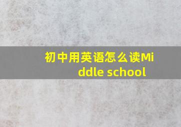 初中用英语怎么读Middle school